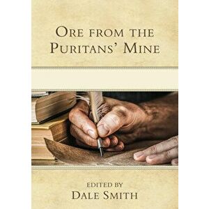 Ore from the Puritans' Mine, Hardcover - Dale W. Smith imagine