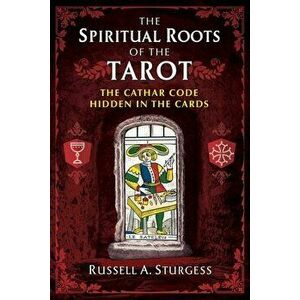 The Spiritual Roots of the Tarot: The Cathar Code Hidden in the Cards, Paperback - Russell a. Sturgess imagine