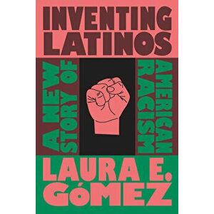Inventing Latinos: A New Story of American Racism, Hardcover - Laura E. Gómez imagine