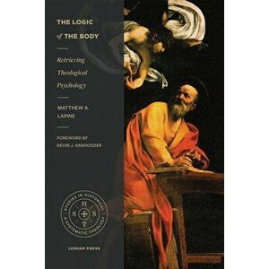 The Logic of the Body: Retrieving Theological Psychology, Paperback - Matthew A. Lapine imagine