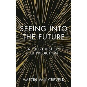 Seeing into the Future. A Short History of Prediction, Hardback - Martin van Creveld imagine