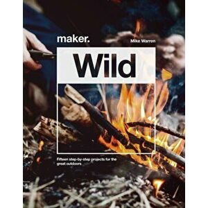 Maker.Wild. 15 step-by-step projects for the great outdoors, Hardback - Mike Warren imagine