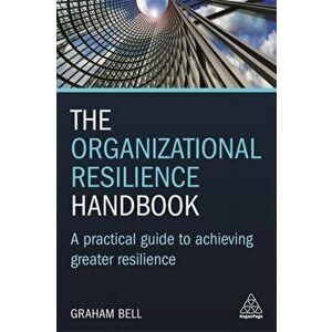 Organizational Resilience Handbook. A Practical Guide to Achieving Greater Resilience, Paperback - Graham Bell imagine