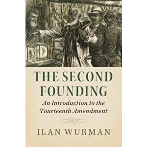 The Second Founding: An Introduction to the Fourteenth Amendment, Paperback - Ilan Wurman imagine