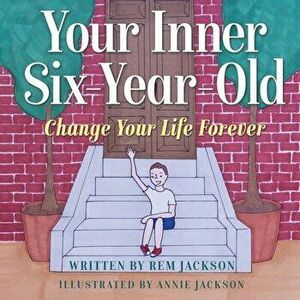 Your Inner Six Year Old: Change Your Life Forever, Paperback - Rem Jackson imagine