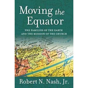 Moving the Equator: The Families of the Earth and the Mission of the Church, Paperback - Robert N. Nash imagine