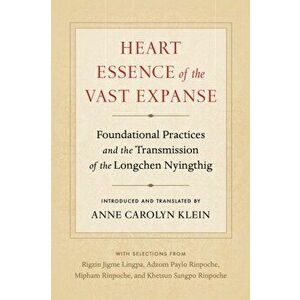 Heart Essence of the Vast Expanse. Foundational Practices and the Transmission of the Longchen Nyingthig, Paperback - Adzom Paylo imagine