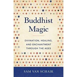 Buddhist Magic. Divination, Healing, and Enchantment through the Ages, Paperback - Sam Van Schaik imagine