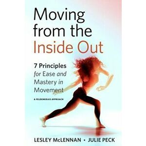 Moving from the Inside Out. 7 Principles for Ease and Mastery in Movement A Feldenkrais Approach, Paperback - Julie Peck imagine