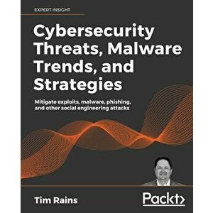 Cybersecurity Threats, Malware Trends, and Strategies: Mitigate exploits, malware, phishing, and other social engineering attacks - Tim Rains imagine