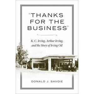 "thanks for the Business": K.C. Irving, Arthur Irving, and the Story of Irving Oil, Hardcover - Donald Savoie imagine