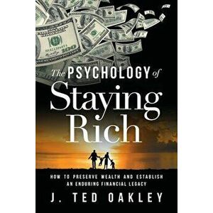 The Psychology of Staying Rich: How to Preserve Wealth and Establish an Enduring Financial Legacy, Paperback - J. Ted Oakley imagine