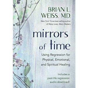 Mirrors of Time. Using Regression for Physical, Emotional and Spiritual Healing, Paperback - Dr Brian L., M.D. Weiss imagine