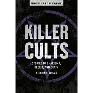 Killer Cults, Volume 3: Stories of Charisma, Deceit, and Death, Paperback - Stephen Singular imagine