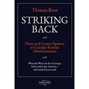 Striking Back: Overt and Covert Options to Combat Russian Disinformation, Paperback - Thomas Kent imagine