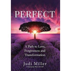 Perfect: A Path to Love, Forgiveness, and Transformation, Hardcover - Judi Miller imagine