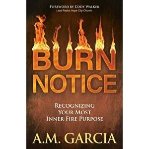 Burn Notice. Recognizing Your Most Inner-Fire Purpose, Paperback - A.M. Garcia imagine