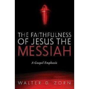 The Faithfulness of Jesus the Messiah, Paperback - Walter D. Zorn imagine