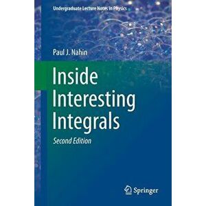 Inside Interesting Integrals: A Collection of Sneaky Tricks, Sly Substitutions, and Numerous Other Stupendously Clever, Awesomely Wicked, and Devili - imagine