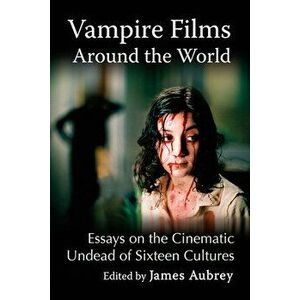 Vampire Films Around the World: Essays on the Cinematic Undead of Sixteen Cultures, Paperback - James Aubrey imagine