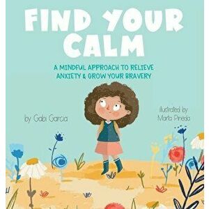 Find Your Calm: A Mindful Approach To Relieve Anxiety and Grow Your Bravery, Hardcover - Gabi Garcia imagine