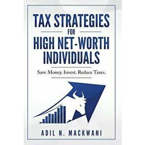 Tax Strategies for High Net-Worth Individuals: Save Money. Invest. Reduce Taxes., Hardcover - Adil N. Mackwani imagine
