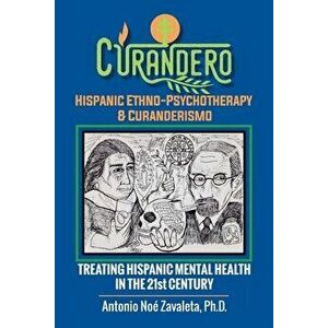 Curandero Hispanic Ethno-Psychotherapy & Curanderismo: Treating Hispanic Mental Health in the 21St Century, Paperback - Antonio Noé Zavaleta Ph. D. imagine