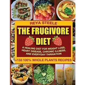 The Frugivore Diet: A Healing Diet For Weight Loss, Heart Disease, Chronic Disease, and Everyday Thrivation, Paperback - Reya Steele imagine