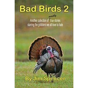 Bad Birds 2 -- Another collection of mostly true stories starring the gobblers we all love to hate, Paperback - Jim Spencer imagine