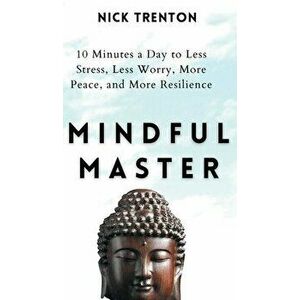 Mindful Master: 10 Minutes a Day to Less Stress, Less Worry, More Peace, and More Resilience, Hardcover - Nick Trenton imagine