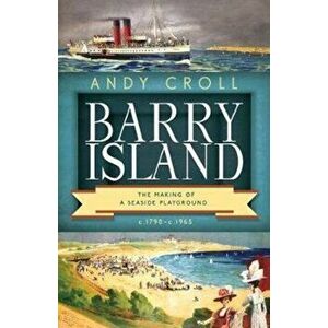 Barry Island. The Making of a Seaside Playground, c.1790-c.1965, Paperback - Andy Croll imagine