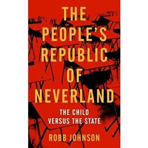 People's Republic Of Neverland. The Child versus the State, Paperback - Robb Johnson imagine