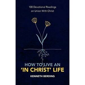 How to Live an 'In Christ' Life. 100 Devotional Readings on Union with Christ, Paperback - Kenneth Berding imagine