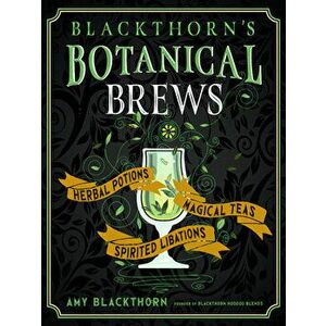 Blackthorn's Botanical Brews: Herbal Potions, Magical Teas, and Spirited Libations, Hardcover - Amy Blackthorn imagine