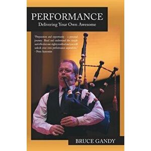 Performance: Delivering Your Own Awesome, Paperback - Bruce Gandy imagine