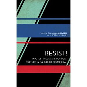 Resist!: Protest Media and Popular Culture in the Brexit-Trump Era, Paperback - Giuliana Monteverde imagine