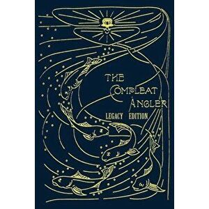 The Compleat Angler - Legacy Edition: A Celebration Of The Sport And Secrets Of Fishing And Fly Fishing Through Story And Song - Isaak Walton imagine