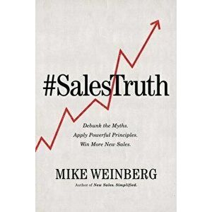 Sales Truth: Debunk the Myths. Apply Powerful Principles. Win More New Sales., Paperback - Mike Weinberg imagine