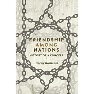 Friendship Among Nations. History of a Concept, Paperback - Evgeny Roshchin imagine