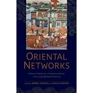 Oriental Networks: Culture, Commerce, and Communication in the Long Eighteenth Century, Paperback - Bärbel Czennia imagine
