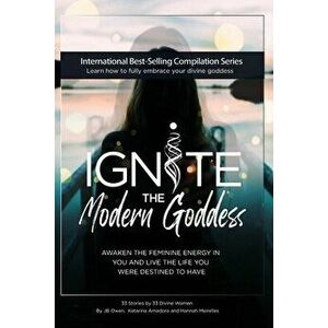 Ignite The Modern Goddess: Awaken the Feminine Energy In You and Live the Life You Were Destined to Have, Paperback - Jb Owen imagine