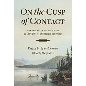 On the Cusp of Contact: Gender, Space and Race in the Colonization of British Columbia, Paperback - Jean Barman imagine