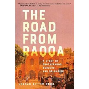 Road from Raqqa. A Story of Brotherhood, Borders, and Belonging, Hardback - Jordan Ritter Conn imagine