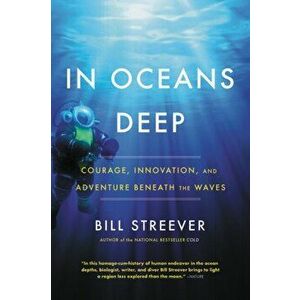 In Oceans Deep. Courage, Innovation, and Adventure Beneath the Waves, Paperback - Bill Streever imagine