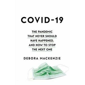 COVID-19. The Pandemic that Never Should Have Happened, and How to Stop the Next One, Hardback - Debora MacKenzie imagine