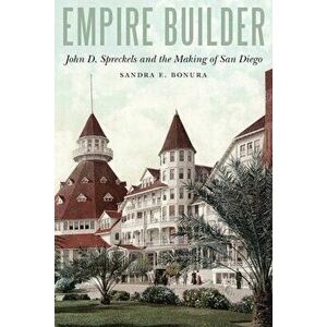 Empire Builder: John D. Spreckels and the Making of San Diego, Hardcover - Sandra Bonura imagine