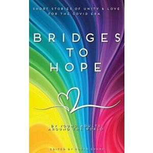 Bridges to hope: Short stories of unity & love for the COVID era from young adults around the world, Paperback - Robyn Evans imagine