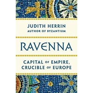 Ravenna: Capital of Empire, Crucible of Europe, Hardcover - Judith Herrin imagine