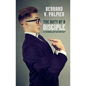 Duty of a Disciple. Is Evangelism Outdated?, Paperback - Bernard V. Palmer imagine