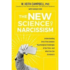 The New Science of Narcissism: Understanding One of the Greatest Psychological Challenges of Our Time--And What You Can Do about It - W. Keith Campbel imagine